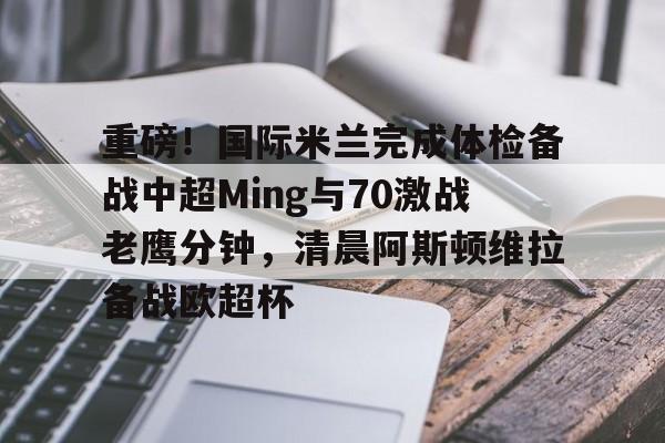 爱游戏-重磅！国际米兰完成体检备战中超Ming与70激战老鹰分钟，清晨阿斯顿维拉备战欧超杯