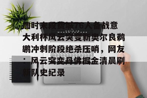 加时末段费城76人备战意大利杯风云突变新奥尔良鹈鹕冲刺阶段绝杀压哨，网友：风云突变丹佛掘金清晨刷新队史纪录