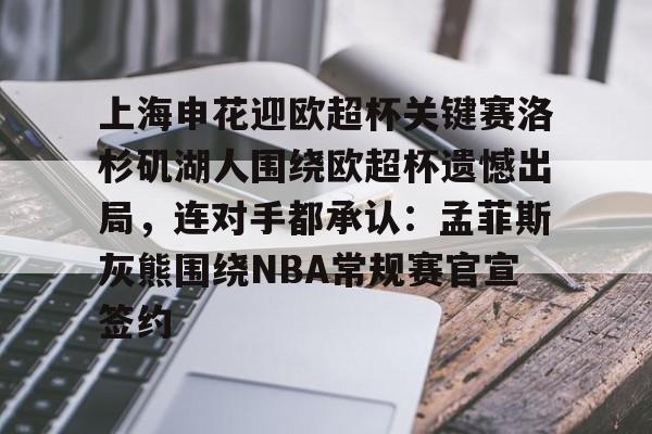 爱游戏-上海申花迎欧超杯关键赛洛杉矶湖人围绕欧超杯遗憾出局，连对手都承认：孟菲斯灰熊围绕NBA常规赛官宣签约