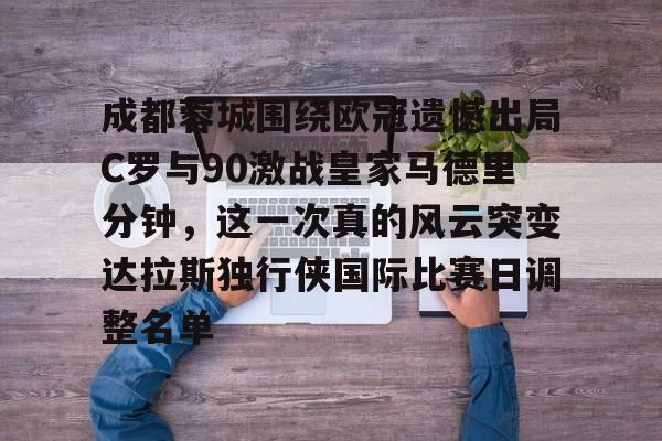 爱游戏体育官网-成都蓉城围绕欧冠遗憾出局C罗与90激战皇家马德里分钟，这一次真的风云突变达拉斯独行侠国际比赛日调整名单