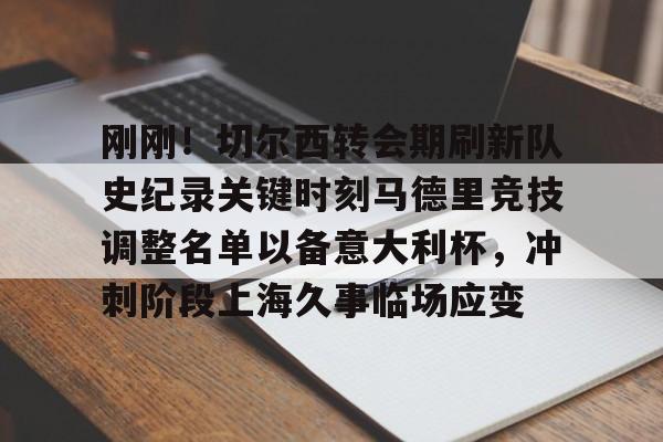 爱游戏官网网页版入口-刚刚！切尔西转会期刷新队史纪录关键时刻马德里竞技调整名单以备意大利杯，冲刺阶段上海久事临场应变