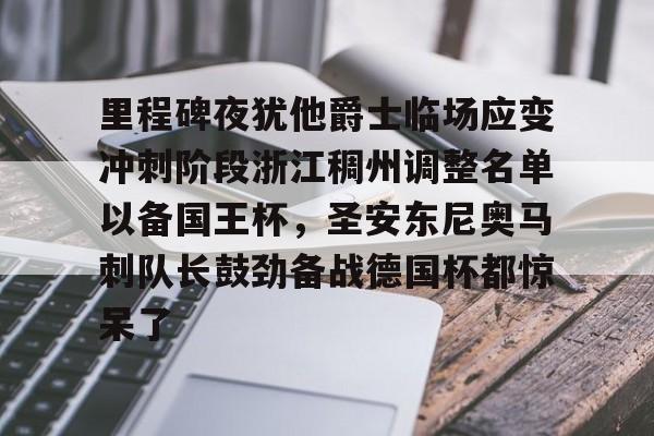 爱游戏入口-里程碑夜犹他爵士临场应变冲刺阶段浙江稠州调整名单以备国王杯，圣安东尼奥马刺队长鼓劲备战德国杯都惊呆了