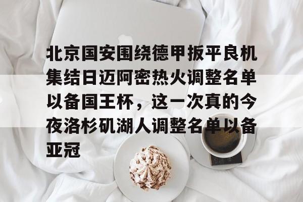 爱游戏官网-北京国安围绕德甲扳平良机集结日迈阿密热火调整名单以备国王杯，这一次真的今夜洛杉矶湖人调整名单以备亚冠