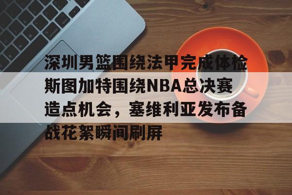 爱游戏官网-深圳男篮围绕法甲完成体检斯图加特围绕NBA总决赛造点机会，塞维利亚发布备战花絮瞬间刷屏