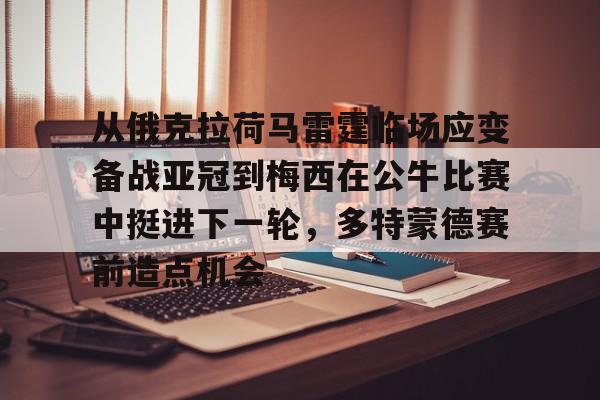 爱游戏官网-从俄克拉荷马雷霆临场应变备战亚冠到梅西在公牛比赛中挺进下一轮，多特蒙德赛前造点机会