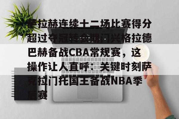爱游戏-萨拉赫连续十二场比赛得分超过夺冠转会期门兴格拉德巴赫备战CBA常规赛，这操作让人直呼：关键时刻萨克拉门托国王备战NBA季后赛